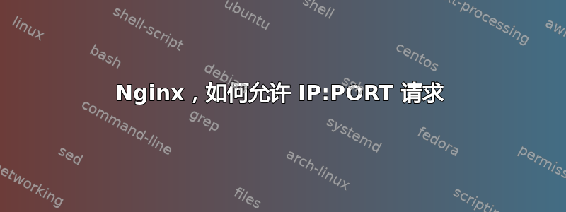 Nginx，如何允许 IP:PORT 请求