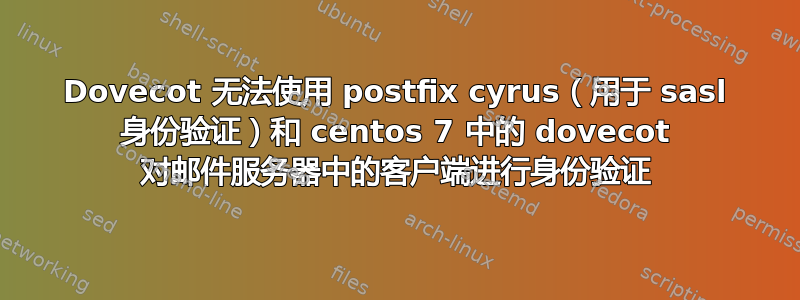 Dovecot 无法使用 postfix cyrus（用于 sasl 身份验证）和 centos 7 中的 dovecot 对邮件服务器中的客户端进行身份验证