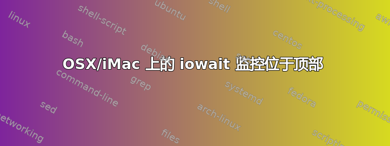 OSX/iMac 上的 iowait 监控位于顶部