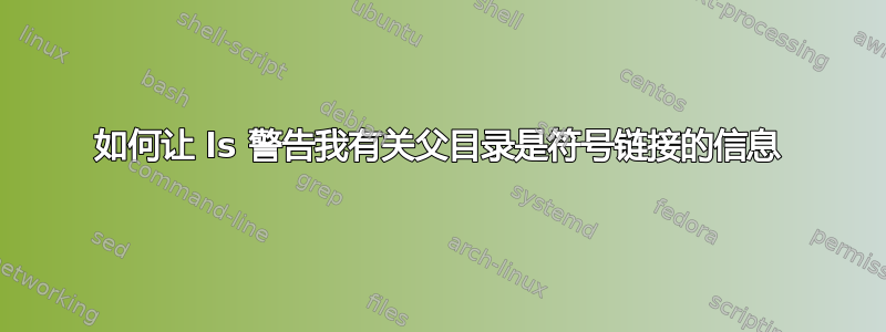 如何让 ls 警告我有关父目录是符号链接的信息