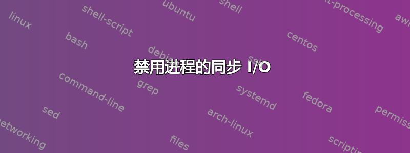 禁用进程的同步 I/O