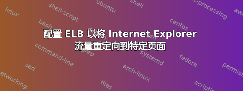 配置 ELB 以将 Internet Explorer 流量重定向到特定页面