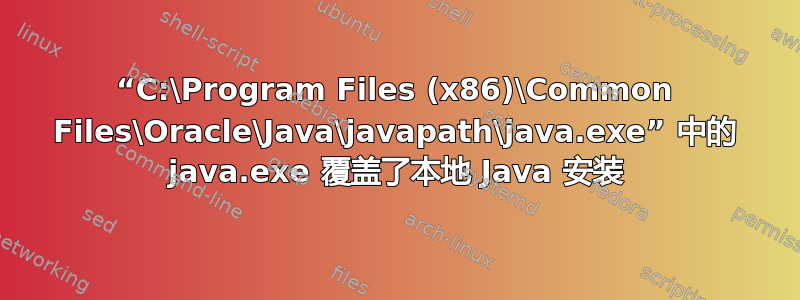 “C:\Program Files (x86)\Common Files\Oracle\Java\javapath\java.exe” 中的 java.exe 覆盖了本地 Java 安装