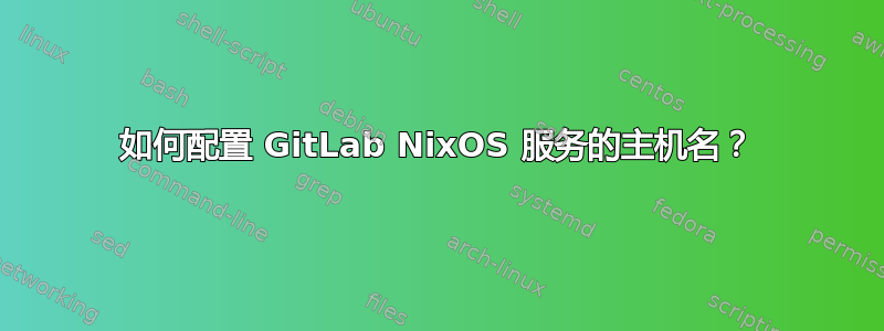 如何配置 GitLab NixOS 服务的主机名？