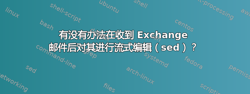 有没有办法在收到 Exchange 邮件后对其进行流式编辑（sed）？