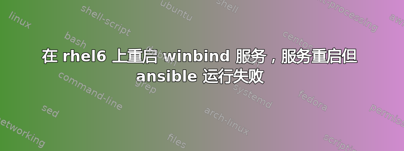 在 rhel6 上重启 winbind 服务，服务重启但 ansible 运行失败