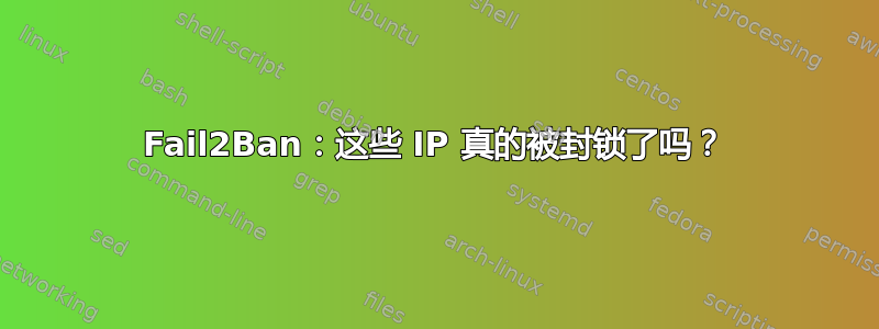 Fail2Ban：这些 IP 真的被封锁了吗？