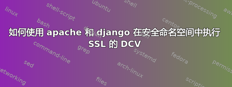 如何使用 apache 和 django 在安全命名空间中执行 SSL 的 DCV