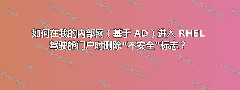 如何在我的内部网（基于 AD）进入 RHEL 驾驶舱门户时删除“不安全”标志？