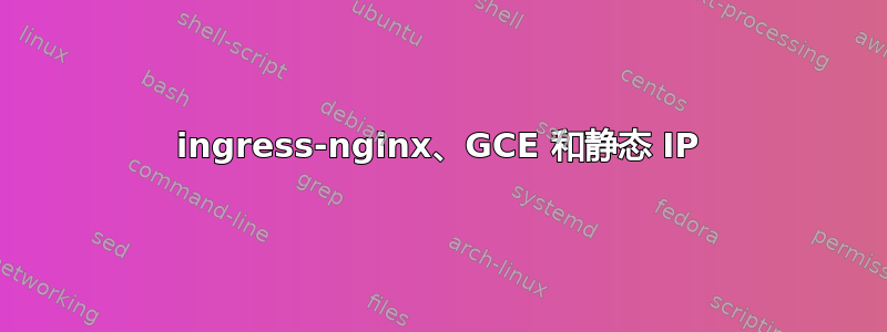 ingress-nginx、GCE 和静态 IP