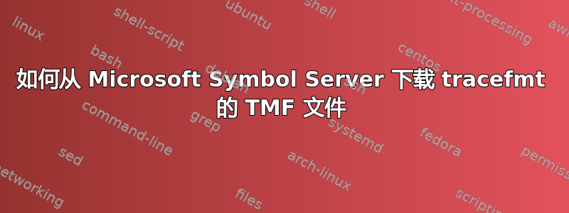 如何从 Microsoft Symbol Server 下载 tracefmt 的 TMF 文件