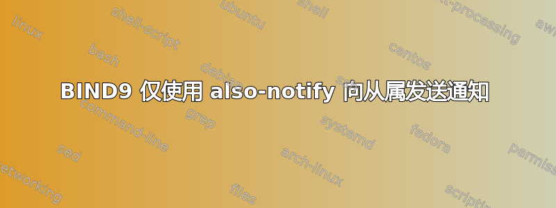 BIND9 仅使用 also-notify 向从属发送通知