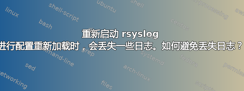 重新启动 rsyslog 进行配置重新加载时，会丢失一些日志。如何避免丢失日志？