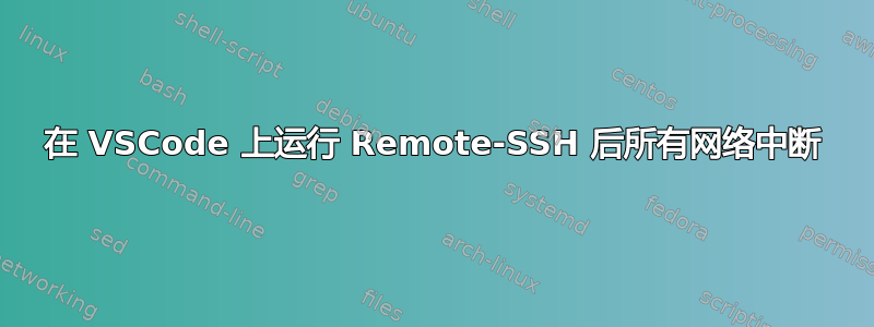 在 VSCode 上运行 Remote-SSH 后所有网络中断