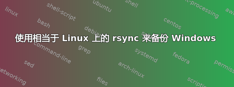 使用相当于 Linux 上的 rsync 来备份 Windows