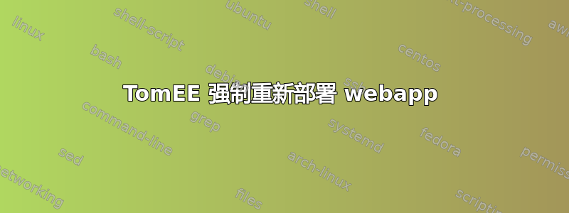 TomEE 强制重新部署 webapp