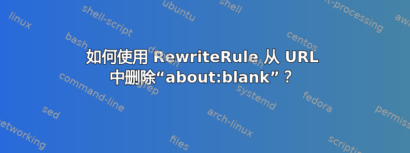 如何使用 RewriteRule 从 URL 中删除“about:blank”？