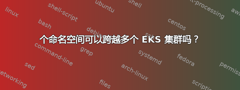 1 个命名空间可以跨越多个 EKS 集群吗？