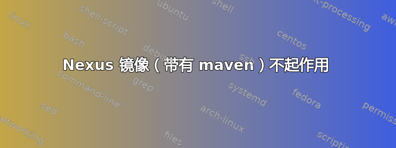 Nexus 镜像（带有 maven）不起作用