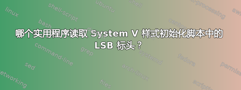 哪个实用程序读取 System V 样式初始化脚本中的 LSB 标头？