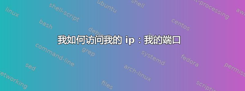 我如何访问我的 ip：我的端口 