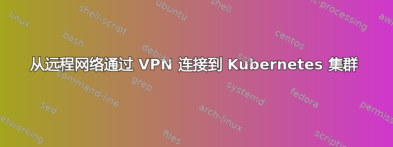 从远程网络通过 VPN 连接到 Kubernetes 集群