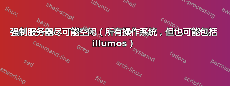 强制服务器尽可能空闲（所有操作系统，但也可能包括 illumos）