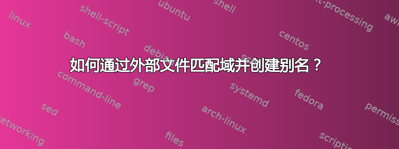 如何通过外部文件匹配域并创建别名？