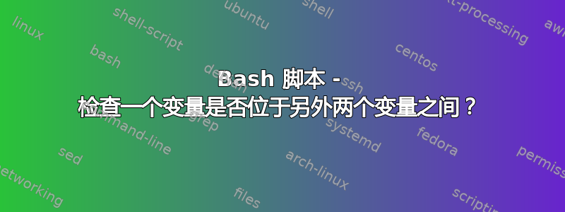 Bash 脚本 - 检查一个变量是否位于另外两个变量之间？