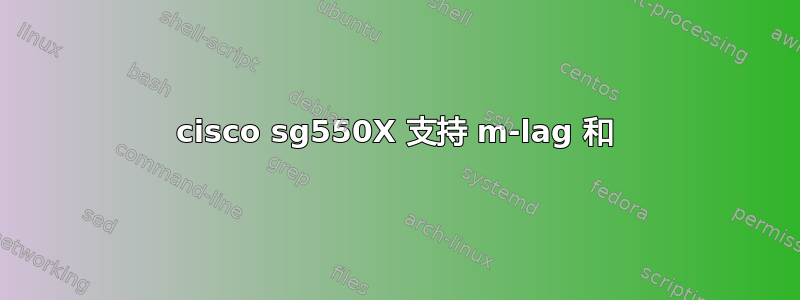 cisco sg550X 支持 m-lag 和