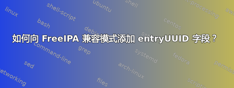 如何向 FreeIPA 兼容模式添加 entryUUID 字段？