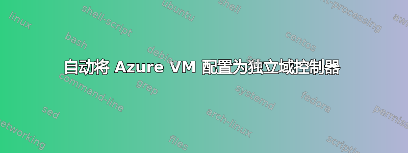 自动将 Azure VM 配置为独立域控制器