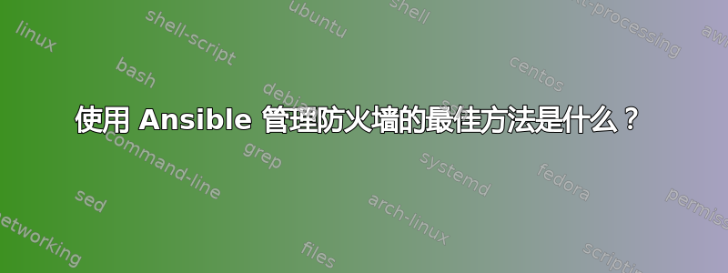 使用 Ansible 管理防火墙的最佳方法是什么？