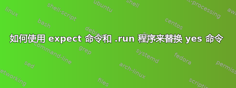 如何使用 expect 命令和 .run 程序来替换 yes 命令