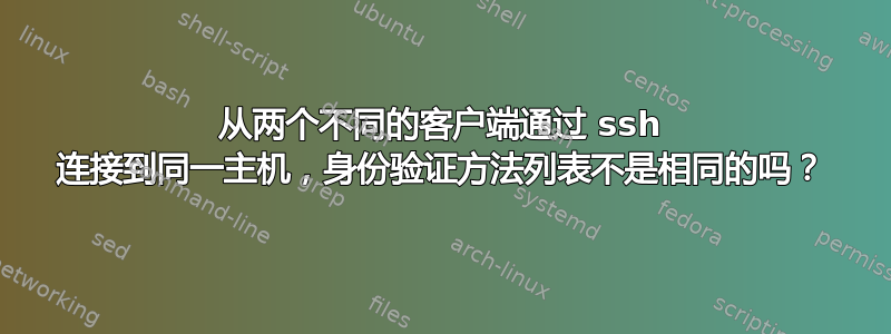 从两个不同的客户端通过 ssh 连接到同一主机，身份验证方法列表不是相同的吗？