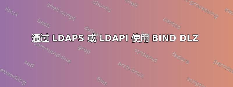 通过 LDAPS 或 LDAPI 使用 BIND DLZ