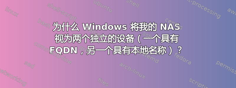 为什么 Windows 将我的 NAS 视为两个独立的设备（一个具有 FQDN，另一个具有本地名称）？