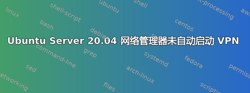 Ubuntu Server 20.04 网络管理器未自动启动 VPN