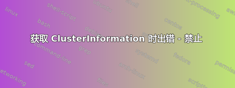 获取 ClusterInformation 时出错 - 禁止