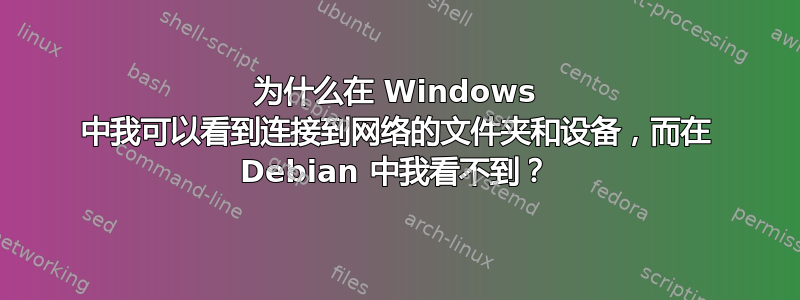 为什么在 Windows 中我可以看到连接到网络的文件夹和设备，而在 Debian 中我看不到？