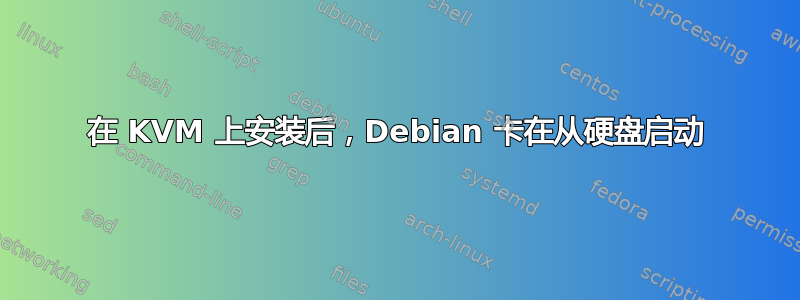 在 KVM 上安装后，Debian 卡在从硬盘启动