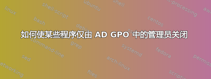 如何使某些程序仅由 AD GPO 中的管理员关闭