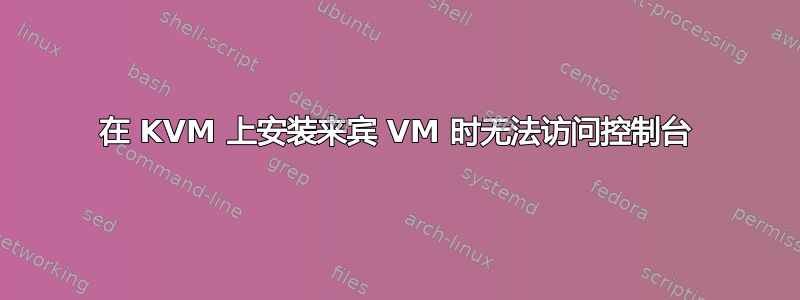 在 KVM 上安装来宾 VM 时无法访问控制台