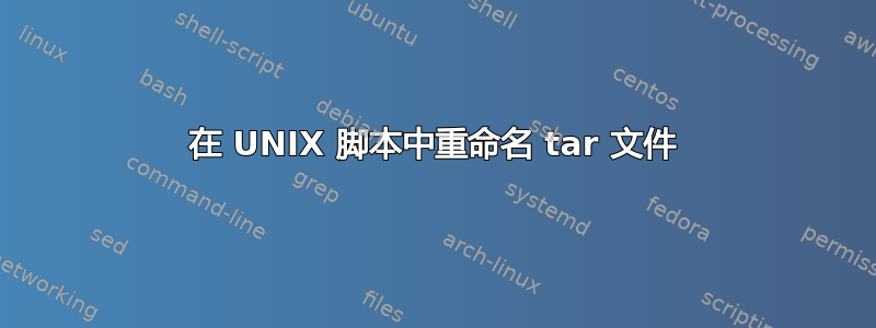 在 UNIX 脚本中重命名 tar 文件