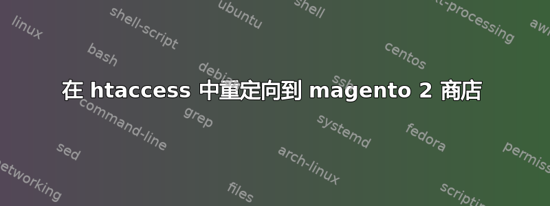 在 htaccess 中重定向到 magento 2 商店