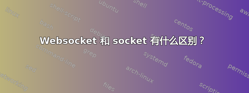 Websocket 和 socket 有什么区别？