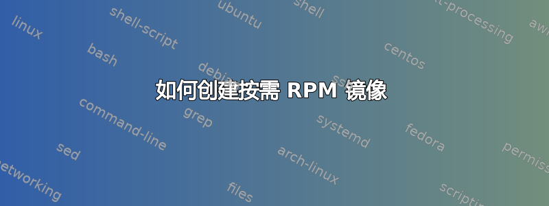 如何创建按需 RPM 镜像