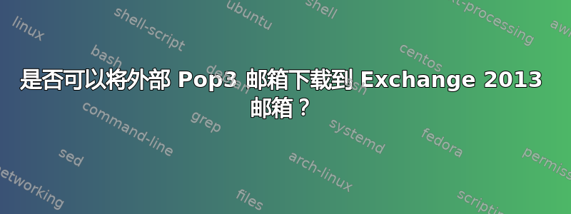 是否可以将外部 Pop3 邮箱下载到 Exchange 2013 邮箱？