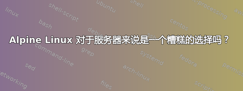 Alpine Linux 对于服务器来说是一个糟糕的选择吗？