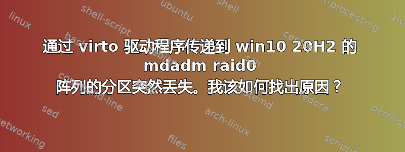 通过 virto 驱动程序传递到 win10 20H2 的 mdadm raid0 阵列的分区突然丢失。我该如何找出原因？